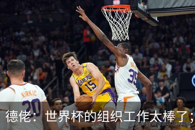 德佬：世界杯的组织工作太棒了；意甲应缩小规模 且必须建新球场