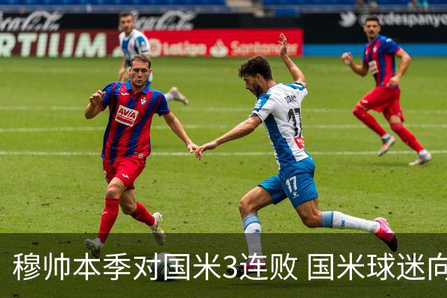 穆帅本季对国米3连败 国米球迷向他致敬却遭他调侃