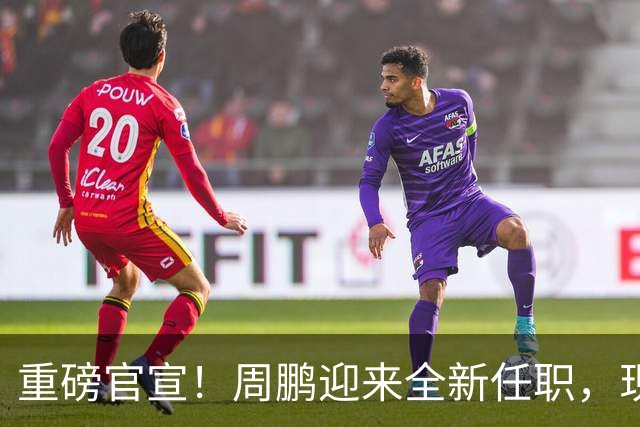 重磅官宣！周鹏迎来全新任职，现身广东携手易建联，薪资报酬出乎意料
